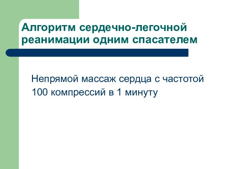 Алгоритм сердечно-легочной реанимации одним спасателем Непрямой массаж сердца с частотой 100 компрессий в 1 минуту