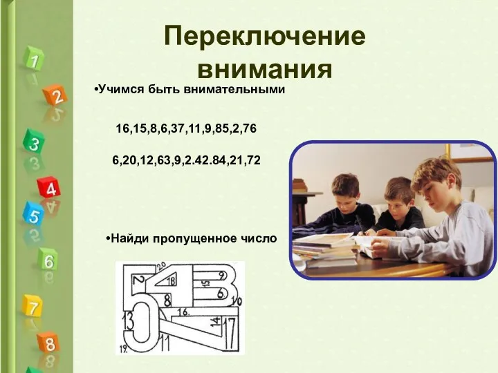 Переключение внимания Найди пропущенное число Учимся быть внимательными 16,15,8,6,37,11,9,85,2,76 6,20,12,63,9,2.42.84,21,72