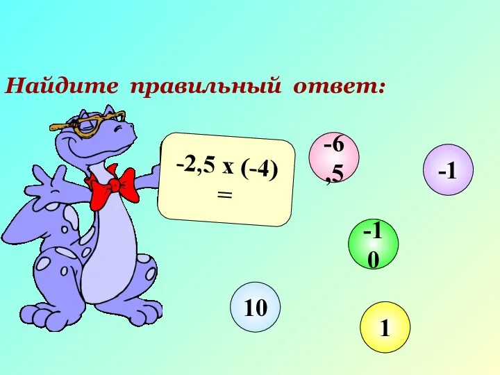 Найдите правильный ответ: -2,5 х (-4) = -6,5 -10 1 10 -1