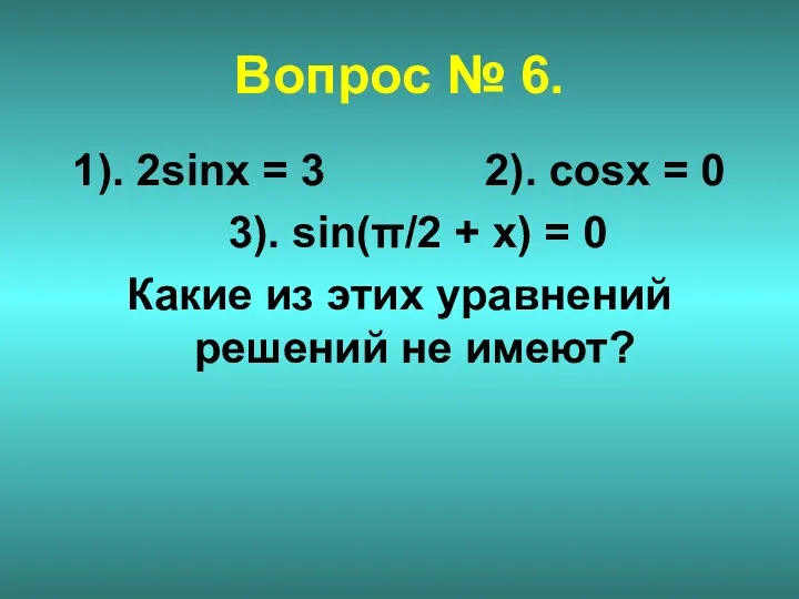 Вопрос № 6. 1). 2sinx = 3 2). cosx =