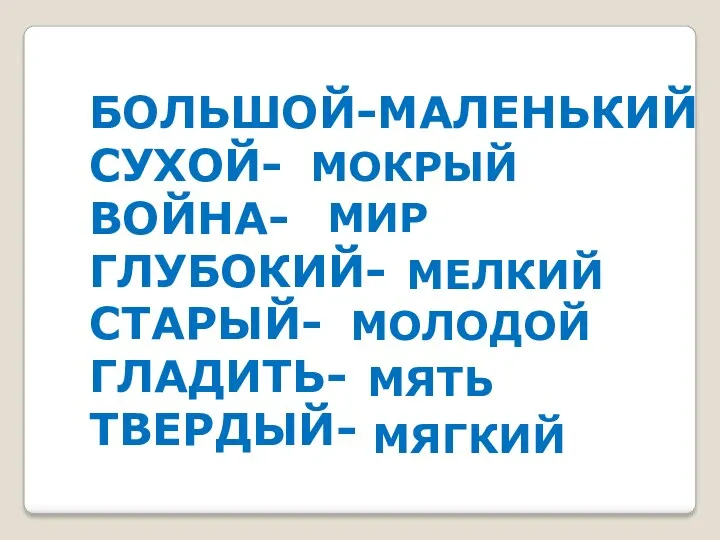 БОЛЬШОЙ-МАЛЕНЬКИЙ СУХОЙ- ВОЙНА- ГЛУБОКИЙ- СТАРЫЙ- ГЛАДИТЬ- ТВЕРДЫЙ- МОКРЫЙ МИР МЕЛКИЙ МОЛОДОЙ МЯТЬ МЯГКИЙ