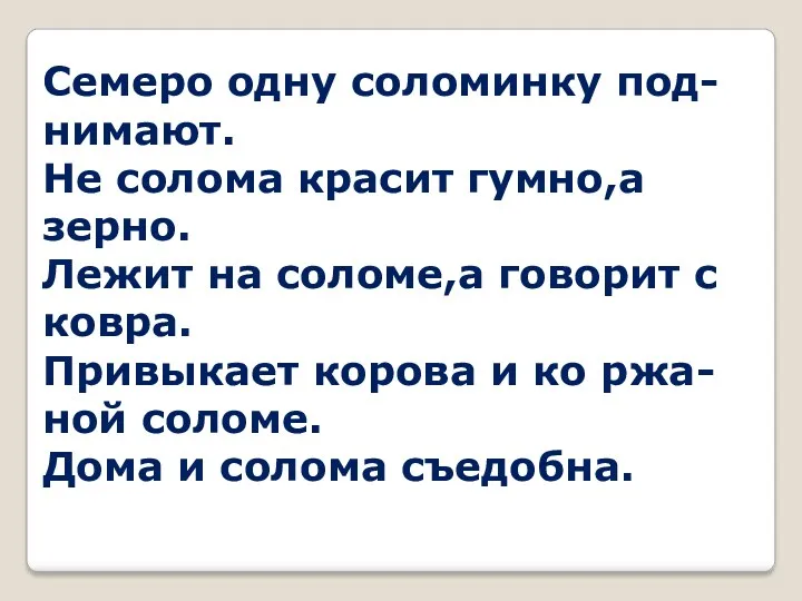 Семеро одну соломинку под- нимают. Не солома красит гумно,а зерно.