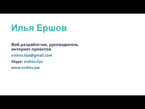 Илья Ершов Веб-разработчик, руководитель интернет-проектов ershov.ilya@gmail.com Skype: ershov.ilya www.ershov.pw