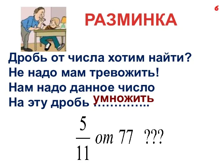 РАЗМИНКА Дробь от числа хотим найти? Не надо мам тревожить! Нам надо данное