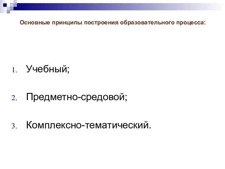 Основные принципы построения образовательного процесса: Учебный; Предметно-средовой; Комплексно-тематический.