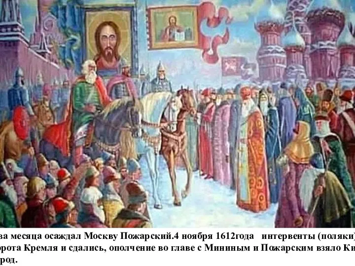 Два месяца осаждал Москву Пожарский.4 ноября 1612года интервенты (поляки) открыли