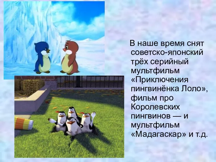 В наше время снят советско-японский трёх серийный мультфильм «Приключения пингвинёнка