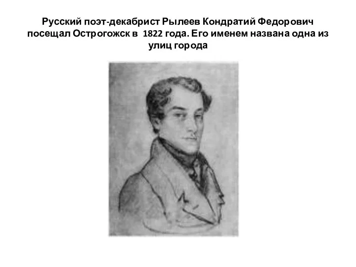 Русский поэт-декабрист Рылеев Кондратий Федорович посещал Острогожск в 1822 года.