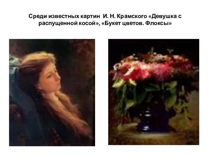 Среди известных картин И. Н. Крамского «Девушка с распущенной косой», «Букет цветов. Флоксы»