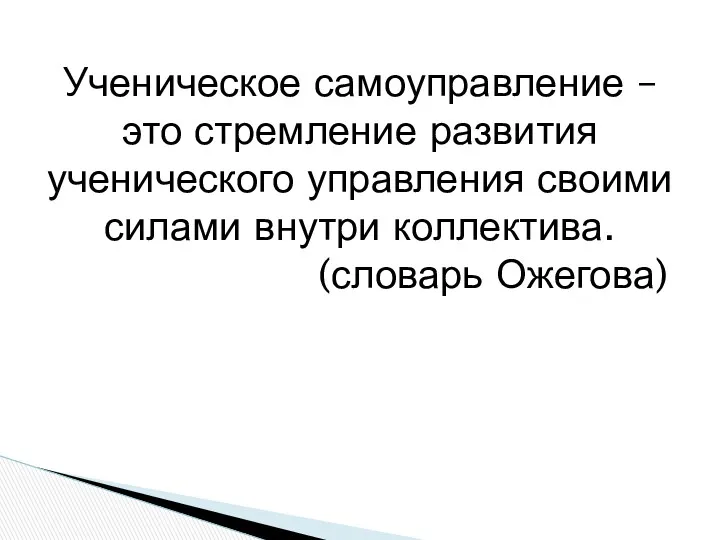 Ученическое самоуправление – это стремление развития ученического управления своими силами внутри коллектива. (словарь Ожегова)