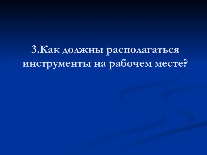 3.Как должны располагаться инструменты на рабочем месте?