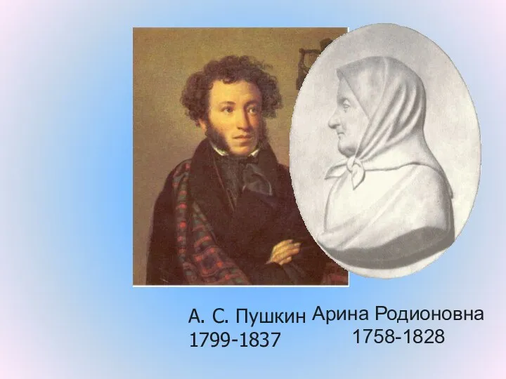 А. С. Пушкин 1799-1837 Арина Родионовна 1758-1828