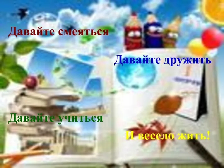 Давайте смеяться Давайте дружить Давайте учиться И весело жить!