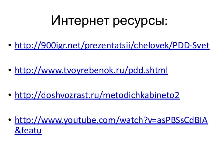 Интернет ресурсы: http://900igr.net/prezentatsii/chelovek/PDD-Svet http://www.tvoyrebenok.ru/pdd.shtml http://doshvozrast.ru/metodichkabineto2 http://www.youtube.com/watch?v=asPBSsCdBIA&featu