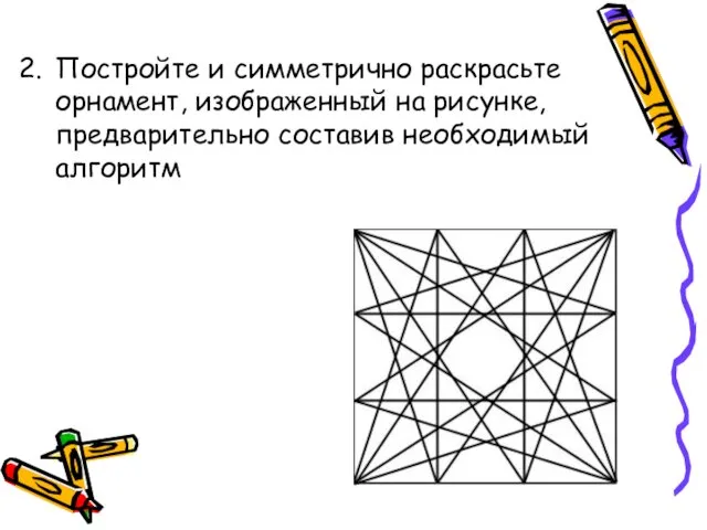 Постройте и симметрично раскрасьте орнамент, изображенный на рисунке, предварительно составив необходимый алгоритм