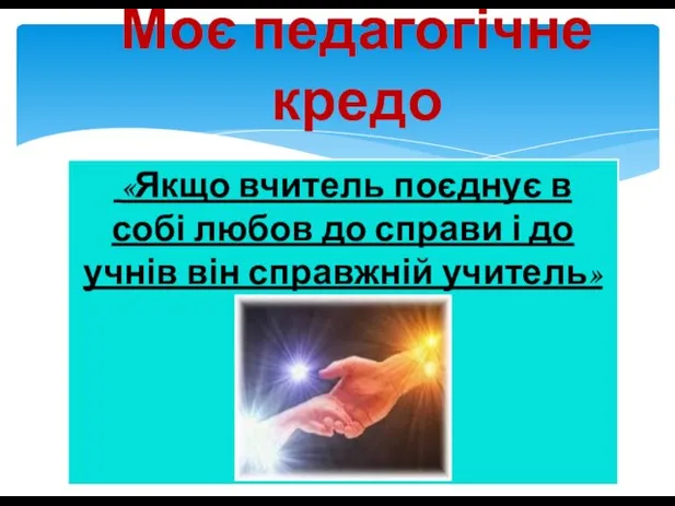 Моє педагогічне кредо «Якщо вчитель поєднує в собі любов до