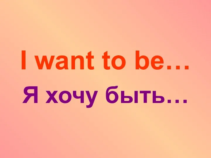 I want to be… Я хочу быть…