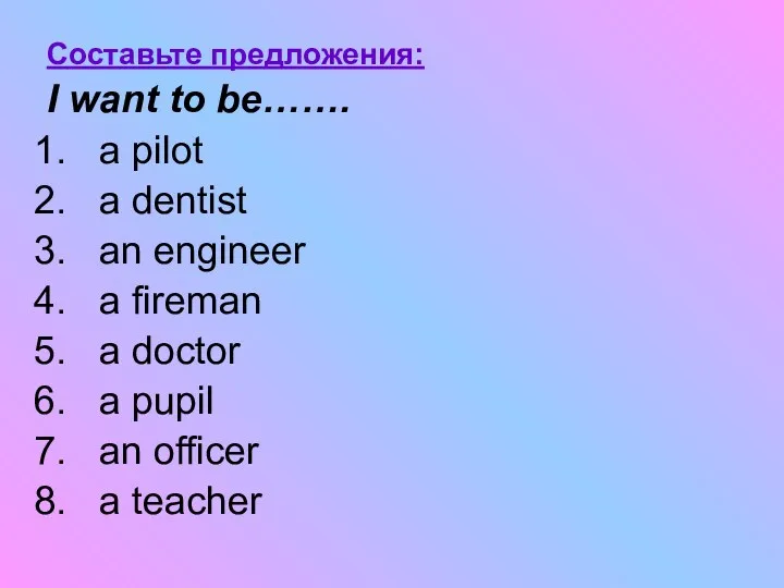 Составьте предложения: I want to be……. a pilot a dentist