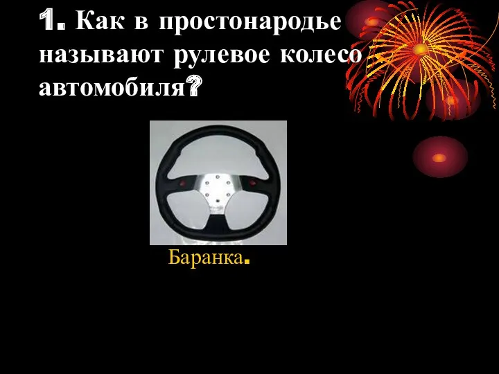 1. Как в простонародье называют рулевое колесо автомобиля? Баранка.