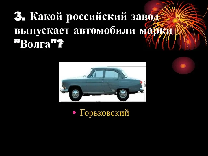 3. Какой российский завод выпускает автомобили марки "Волга"? Горьковский