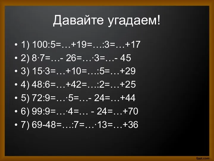 Давайте угадаем! 1) 100:5=…+19=…:3=…+17 2) 8∙7=…- 26=…∙3=…- 45 3) 15∙3=…+10=…:5=…+29