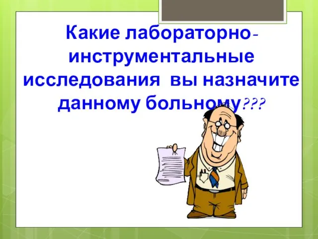 Какие лабораторно- инструментальные исследования вы назначите данному больному???