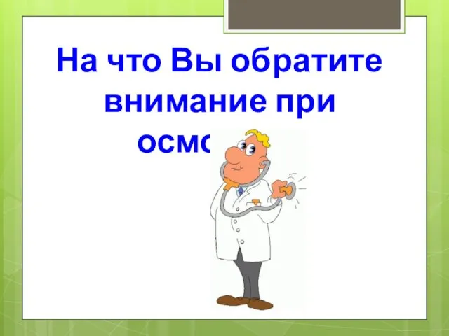 На что Вы обратите внимание при осмотре??