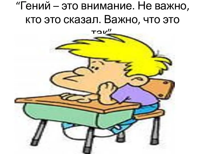 “Гений – это внимание. Не важно, кто это сказал. Важно, что это так”.