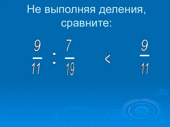 Не выполняя деления, сравните: 9 : 9 11 11 7 19