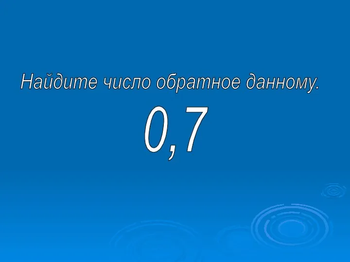 Найдите число обратное данному. 0,7