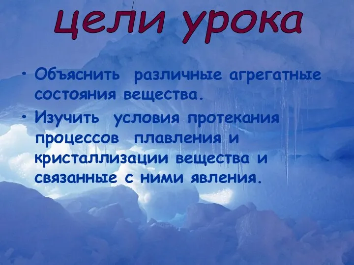 Объяснить различные агрегатные состояния вещества. Изучить условия протекания процессов плавления