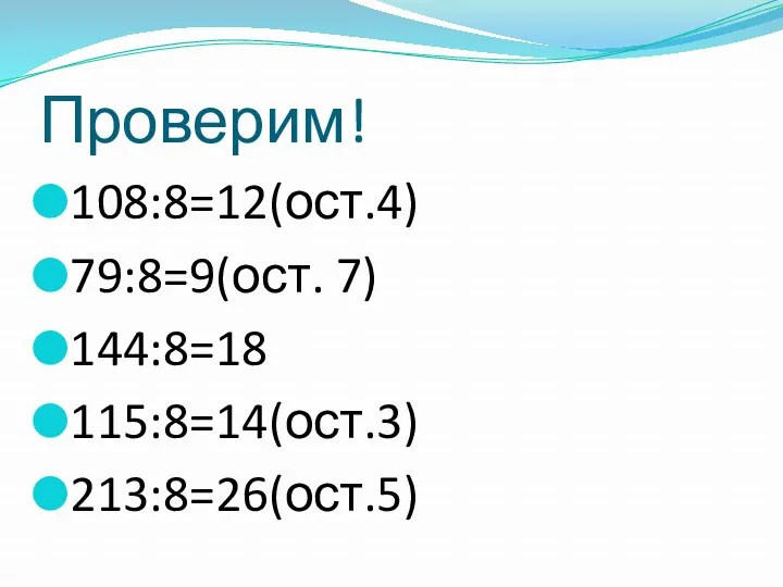 Проверим! 108:8=12(ост.4) 79:8=9(ост. 7) 144:8=18 115:8=14(ост.3) 213:8=26(ост.5)