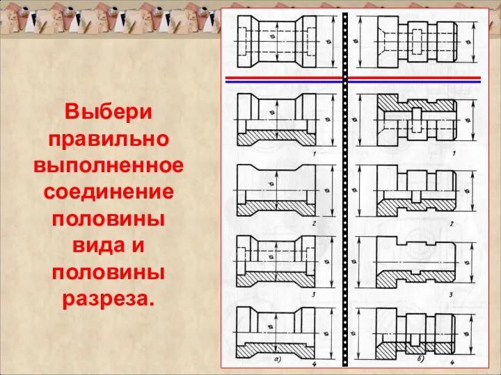 Выбери правильно выполненное соединение половины вида и половины разреза.