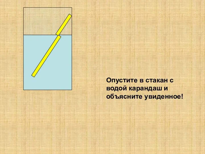 Опустите в стакан с водой карандаш и объясните увиденное!