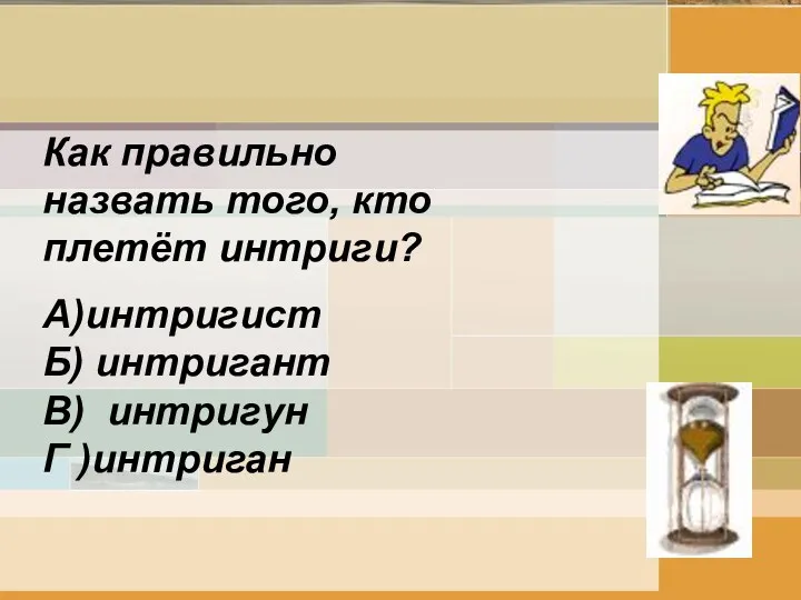 Как правильно назвать того, кто плетёт интриги? А)интригист Б) интригант В) интригун Г )интриган