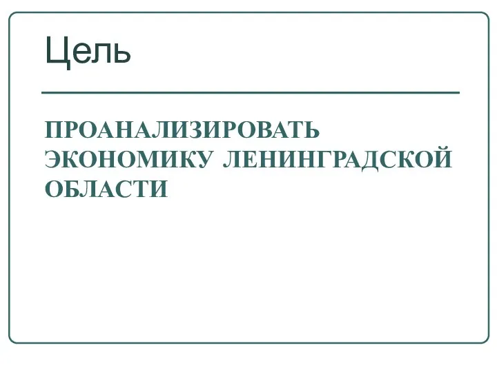 ПРОАНАЛИЗИРОВАТЬ ЭКОНОМИКУ ЛЕНИНГРАДСКОЙ ОБЛАСТИ Цель