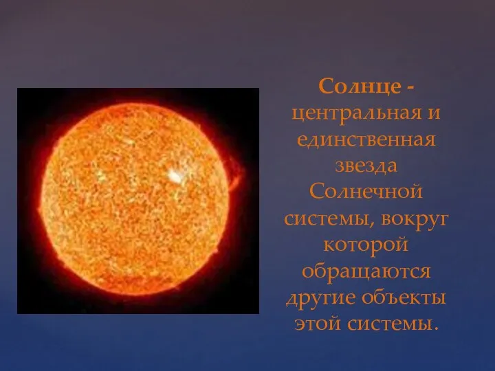 Солнце -центральная и единственная звезда Солнечной системы, вокруг которой обращаются другие объекты этой системы.