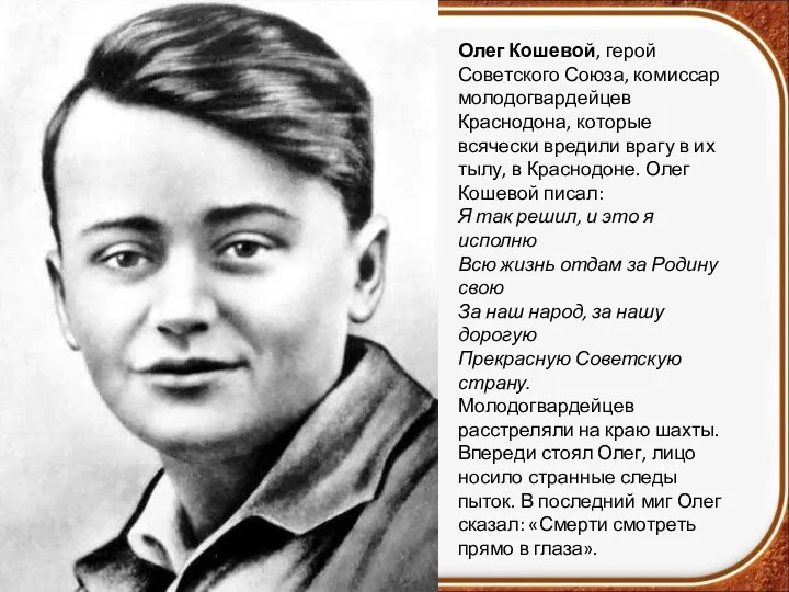 Олег Кошевой, герой Советского Союза, комиссар молодогвардейцев Краснодона, которые всячески