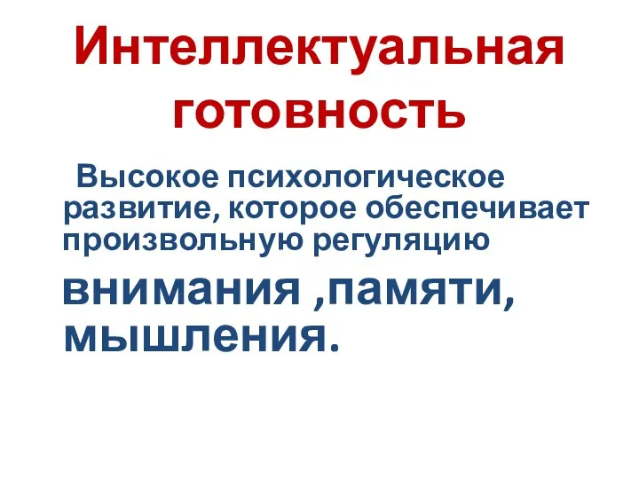 Интеллектуальная готовность Высокое психологическое развитие, которое обеспечивает произвольную регуляцию внимания ,памяти, мышления.