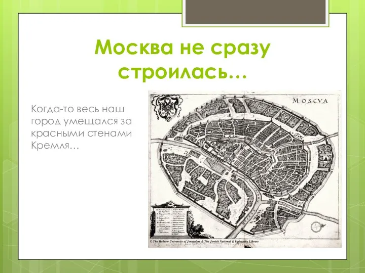Москва не сразу строилась… Когда-то весь наш город умещался за красными стенами Кремля…