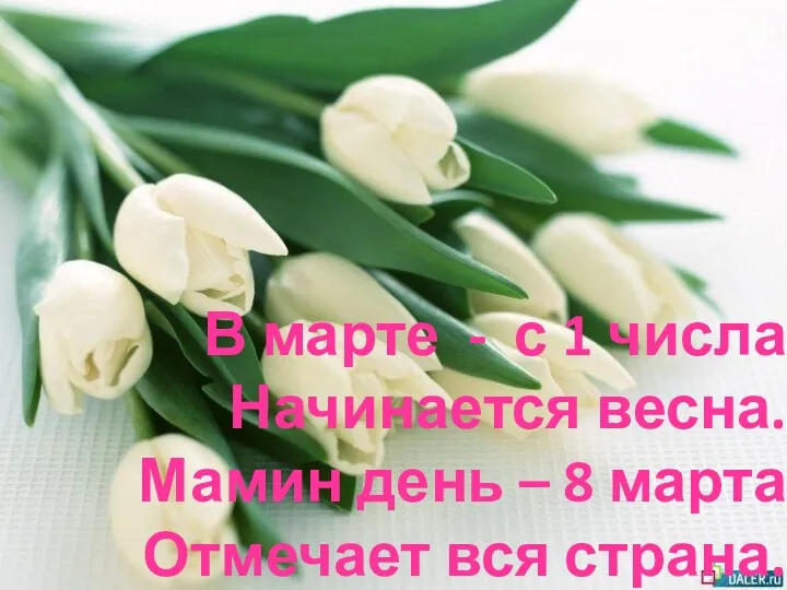 В марте - с 1 числа Начинается весна. Мамин день – 8 марта Отмечает вся страна.