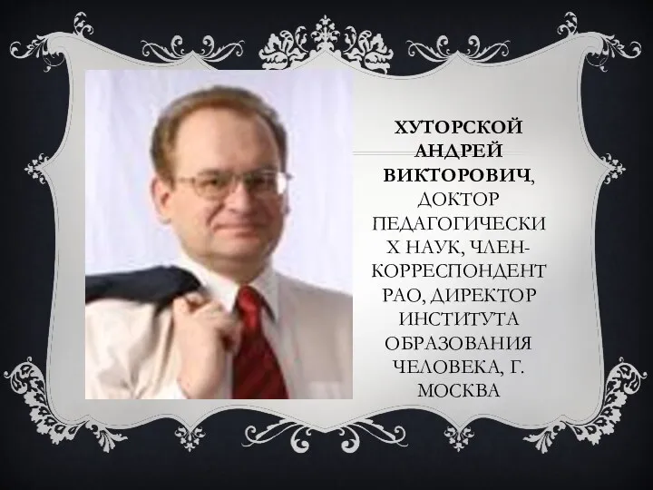 хуторской Андрей Викторович, доктор педагогических наук, член-корреспондент РАО, директор Института образования человека, г. Москва