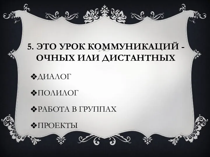 5. Это урок коммуникаций - очных или дистантных ДИАЛОГ ПОЛИЛОГ РАБОТА В ГРУППАХ ПРОЕКТЫ