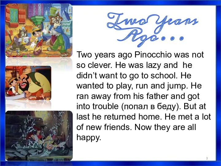 Two Years Ago… Two years ago Pinocchio was not so clever. He was
