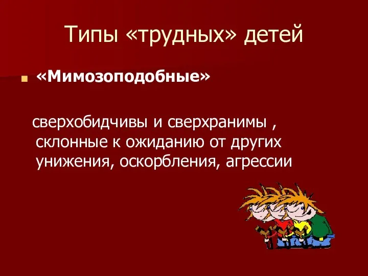 Типы «трудных» детей «Мимозоподобные» сверхобидчивы и сверхранимы , склонные к ожиданию от других унижения, оскорбления, агрессии