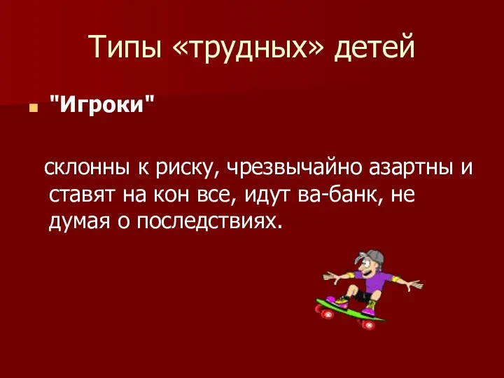 Типы «трудных» детей "Игроки" склонны к риску, чрезвычайно азартны и