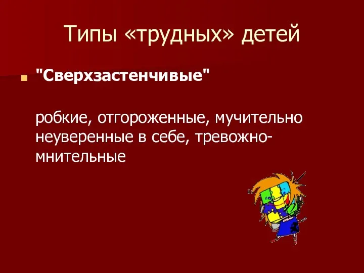 Типы «трудных» детей "Сверхзастенчивые" робкие, отгороженные, мучительно неуверенные в себе, тревожно- мнительные