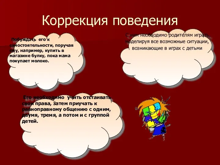 Коррекция поведения Побуждать его к самостоятельности, поручая ему, например, купить