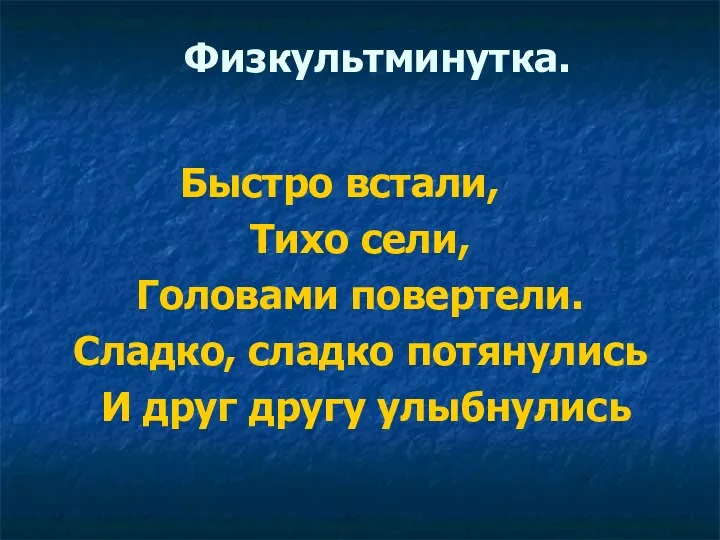 Физкультминутка. Быстро встали, Тихо сели, Головами повертели. Сладко, сладко потянулись И друг другу улыбнулись