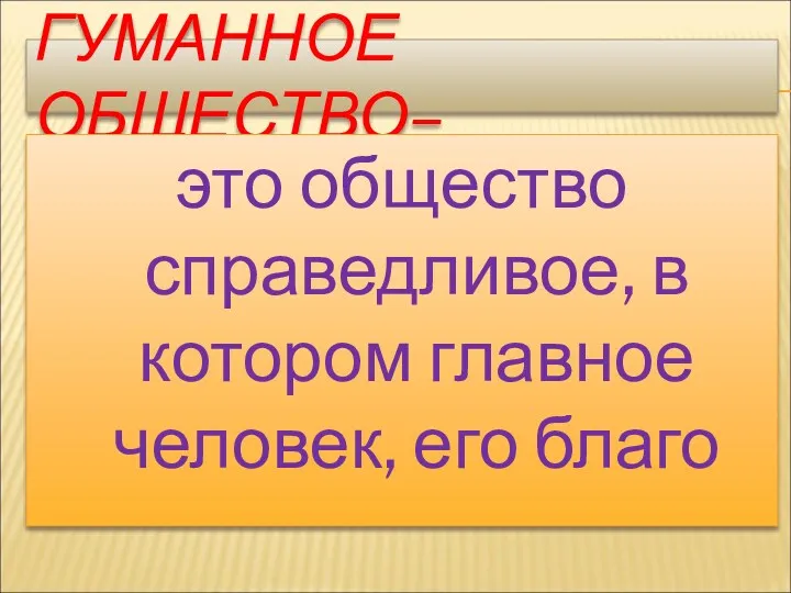 ГУМАННОЕ ОБЩЕСТВО– это общество справедливое, в котором главное человек, его благо